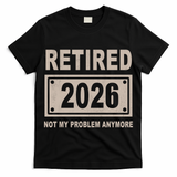 Retired 2026 Not My Problem Anymore T-Shirt