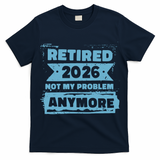 Retired 2026 Not My Problem Anymore T-Shirt