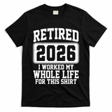 Retired I Worked My Whole Life For This 2026 T-Shirt