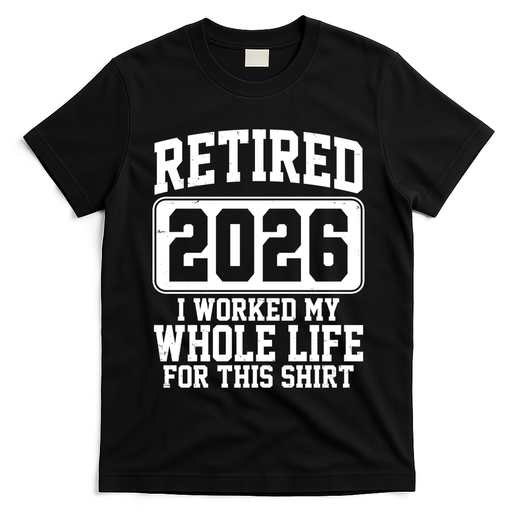 Retired I Worked My Whole Life For This 2026 T-Shirt