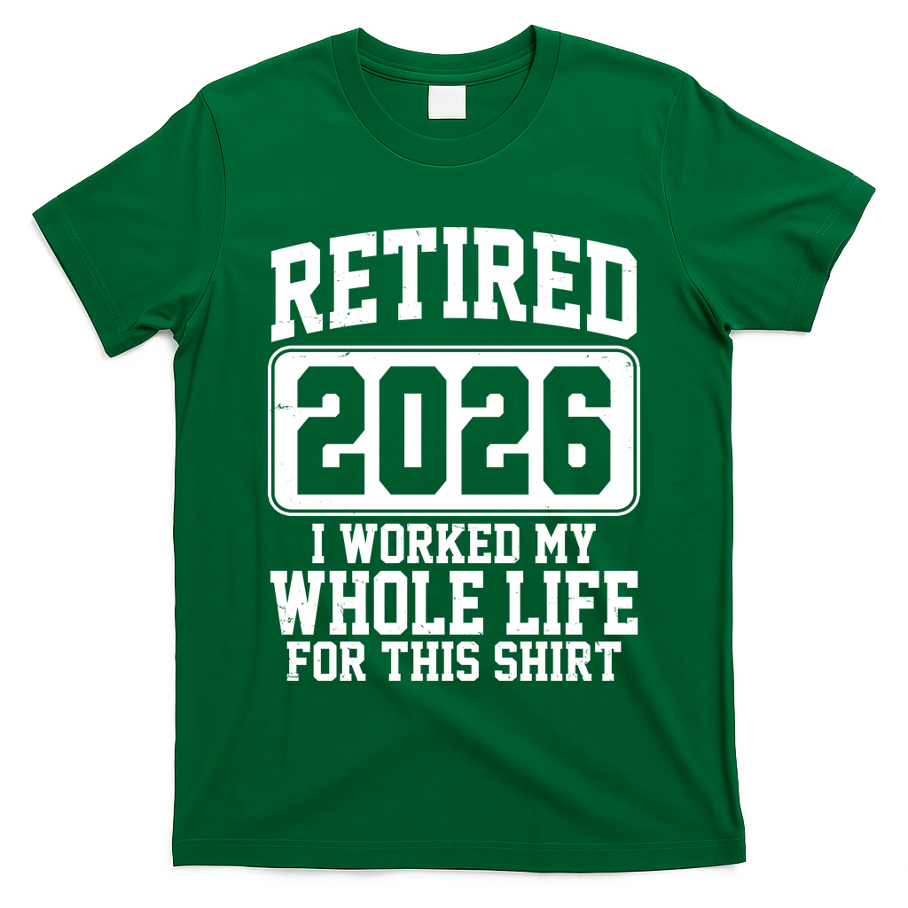 Retired I Worked My Whole Life For This 2026 T-Shirt
