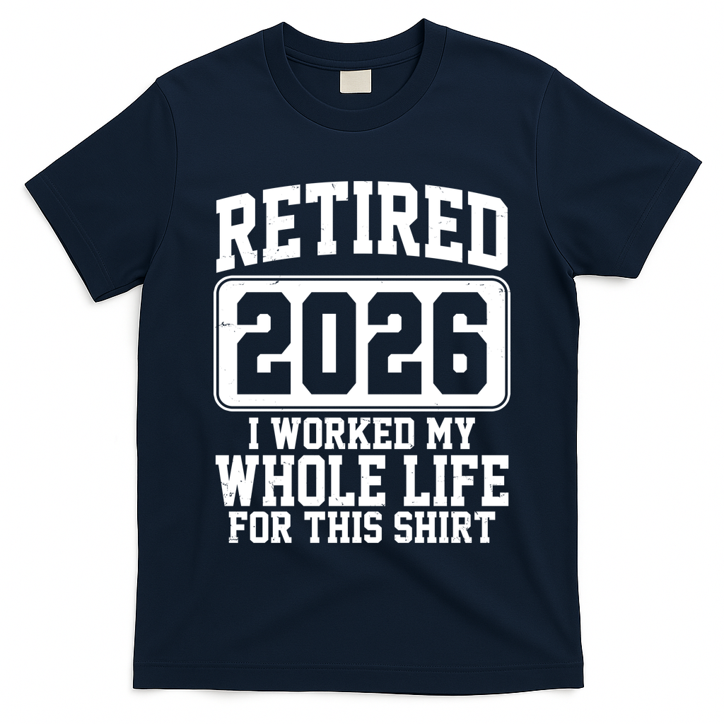 Retired I Worked My Whole Life For This 2026 T-Shirt