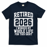 Retired I Worked My Whole Life For This 2026 T-Shirt