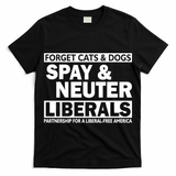 Forget Cats & Dogs Spay Nueter Liberals  T-Shirt