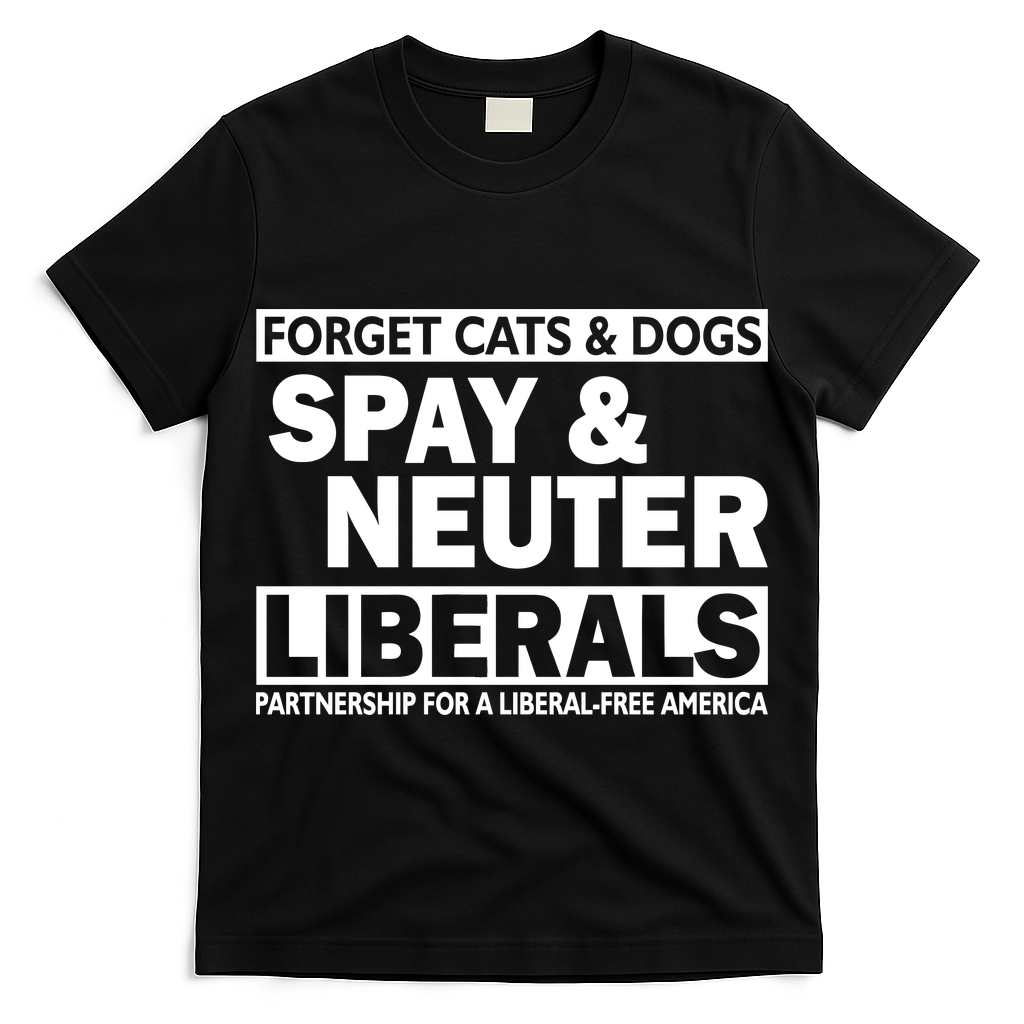 Forget Cats & Dogs Spay Nueter Liberals  T-Shirt