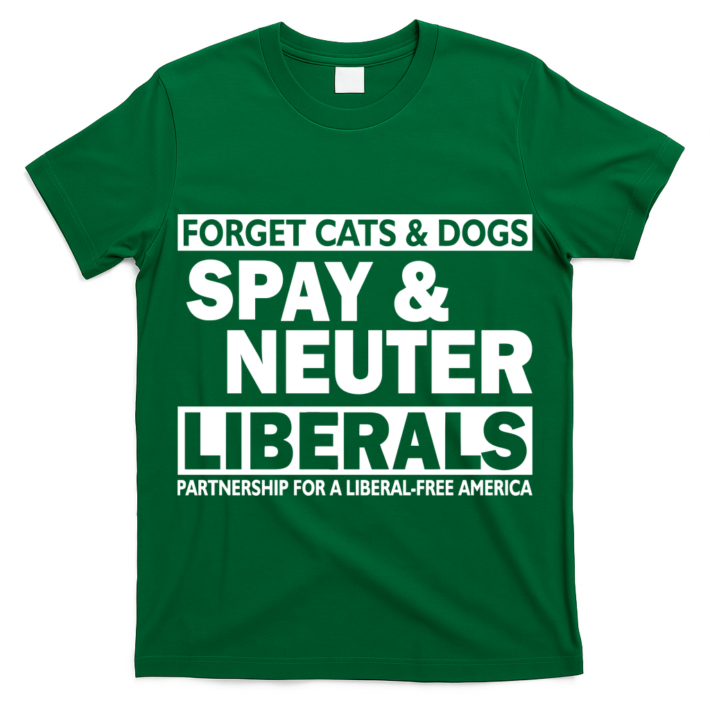 Forget Cats & Dogs Spay Nueter Liberals  T-Shirt