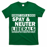 Forget Cats & Dogs Spay Nueter Liberals  T-Shirt