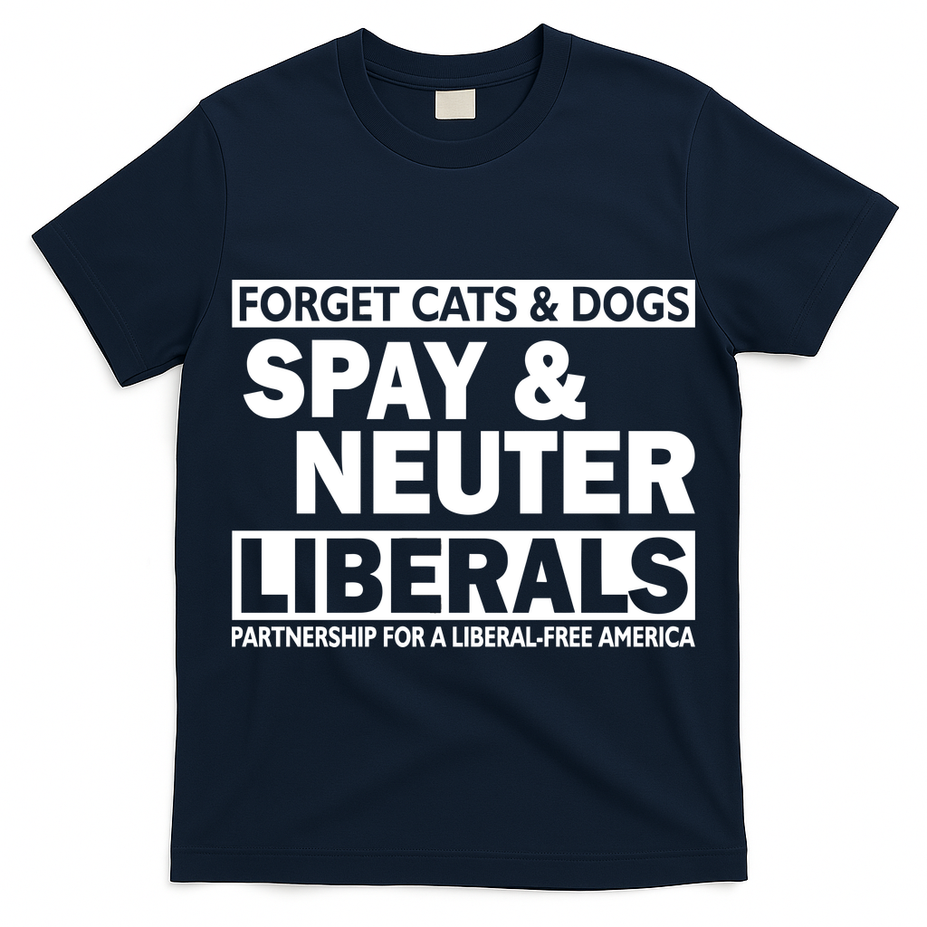 Forget Cats & Dogs Spay Nueter Liberals  T-Shirt