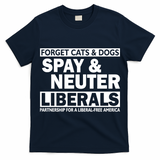Forget Cats & Dogs Spay Nueter Liberals  T-Shirt