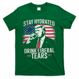 Stay Hydrated And Drink LiberalS Tears Trump 2025 T-Shirt - Green
