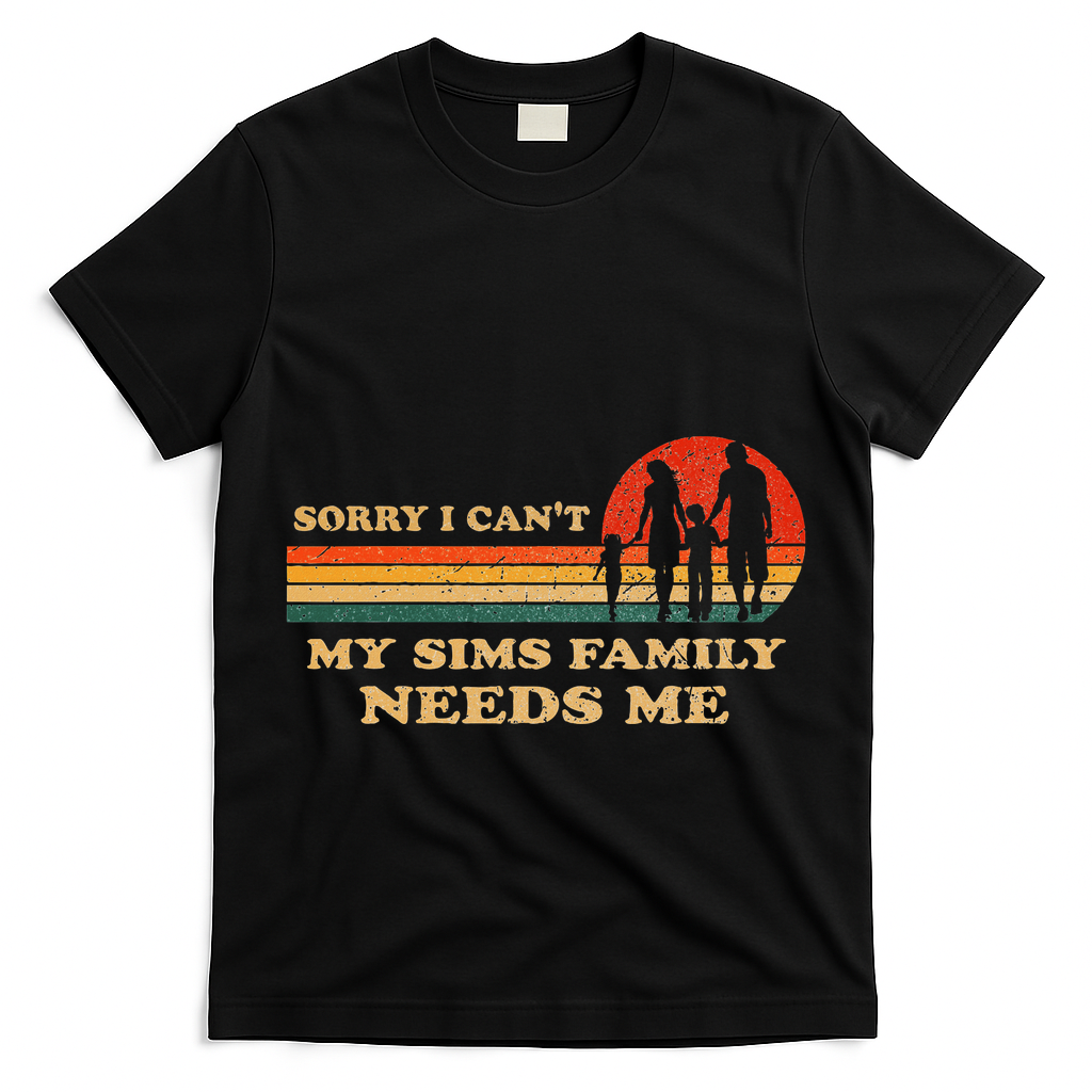 Sorry I CanT My Sims Family Needs Me Novelty Sarcastic T-Shirt