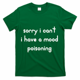 Sorry I Cant I Have Mood Poisoning T-Shirt - Green