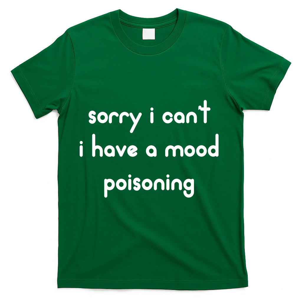 Sorry I Cant I Have Mood Poisoning T-Shirt - Green