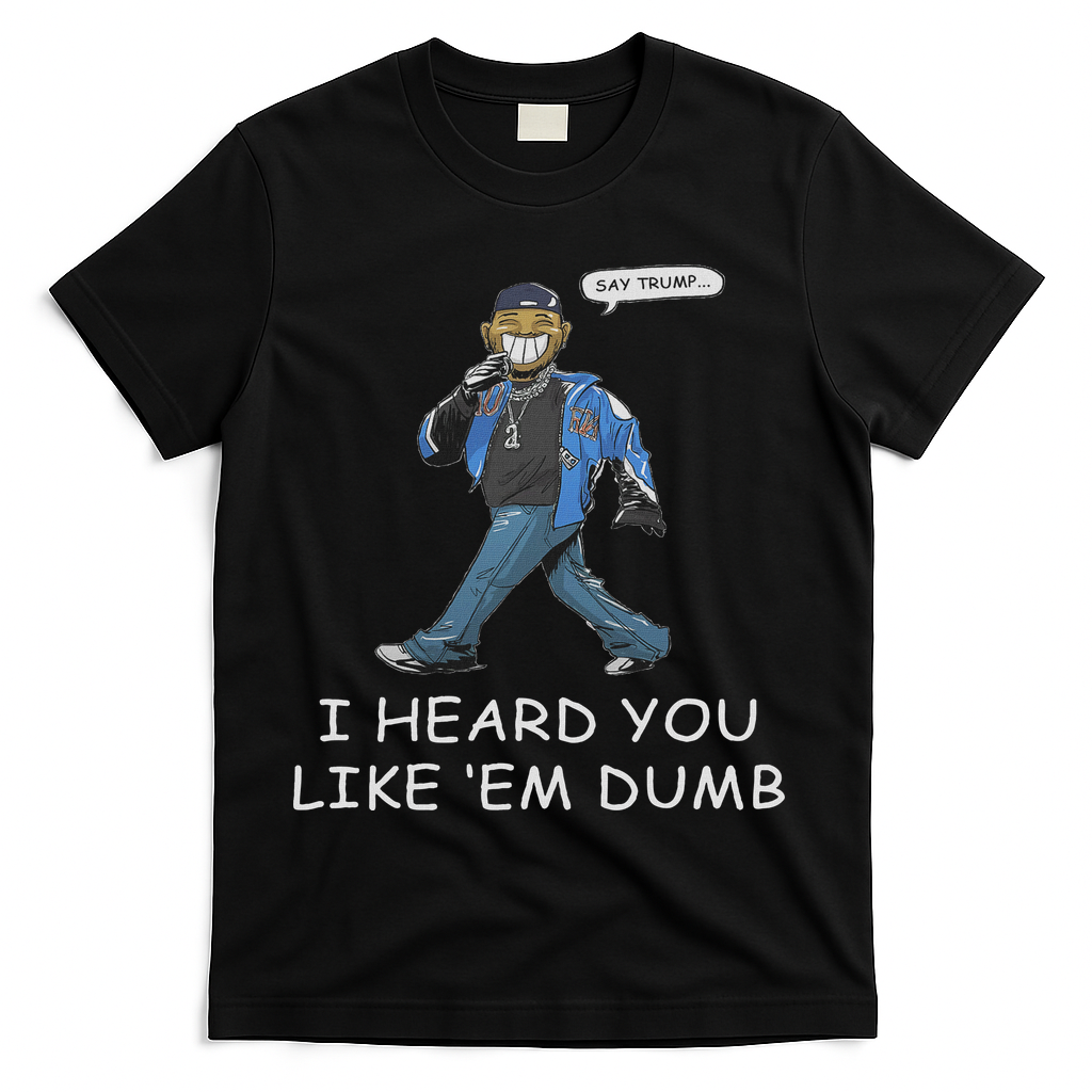 Say Trump I Heard You Like Em Dumb Funny T-Shirt - Black