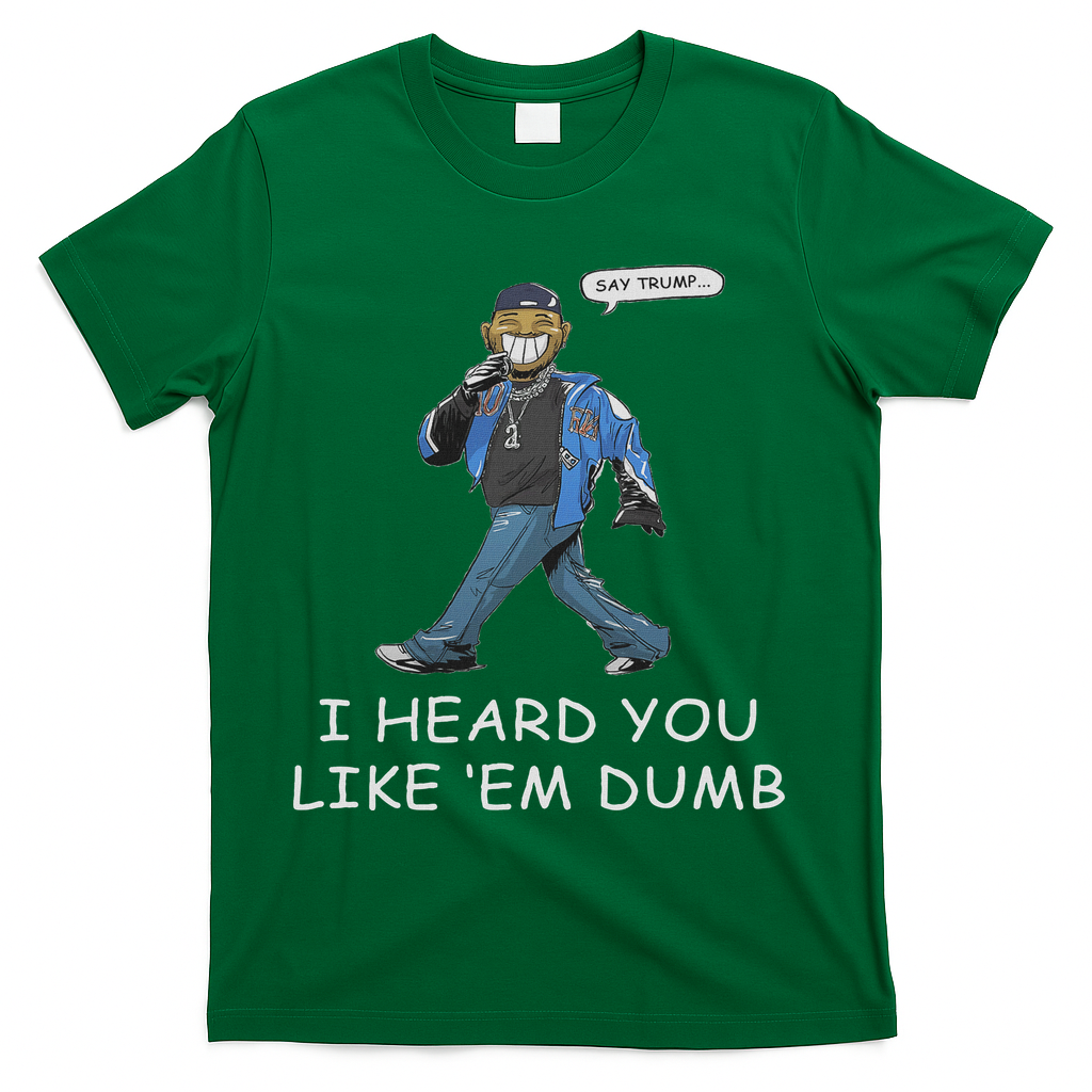 Say Trump I Heard You Like Em Dumb Funny T-Shirt - Green