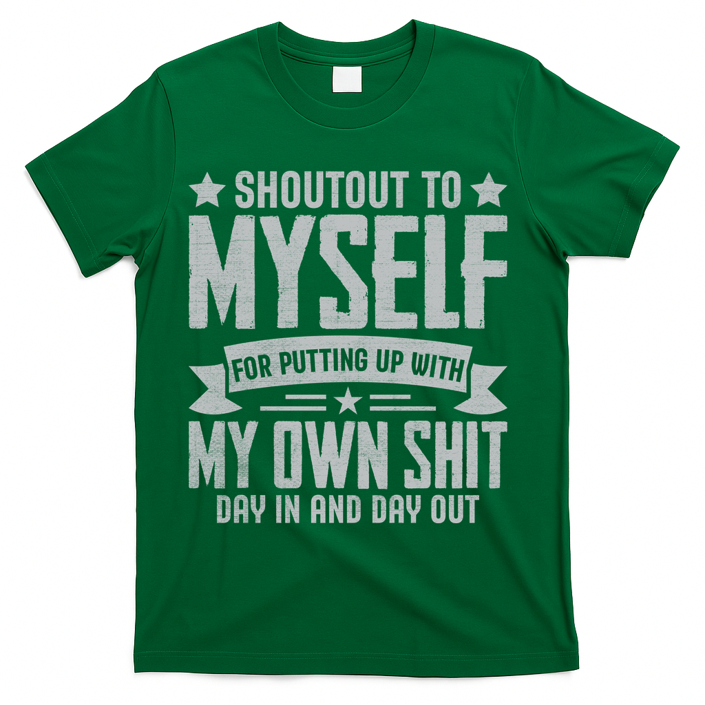 Shoutout To Myself For Putting Up With My Own Shit T-Shirt - Green