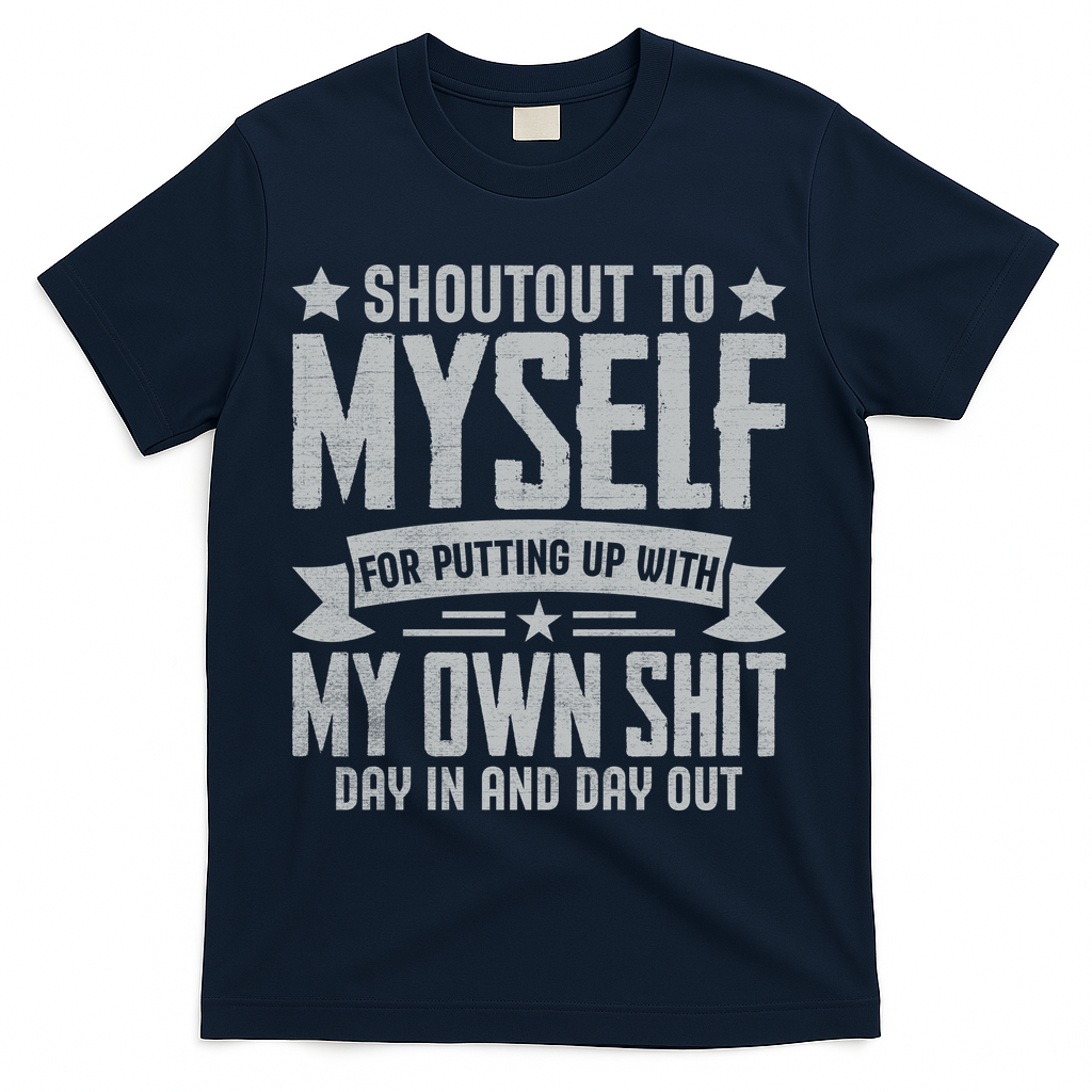 Shoutout To Myself For Putting Up With My Own Shit T-Shirt - Navy
