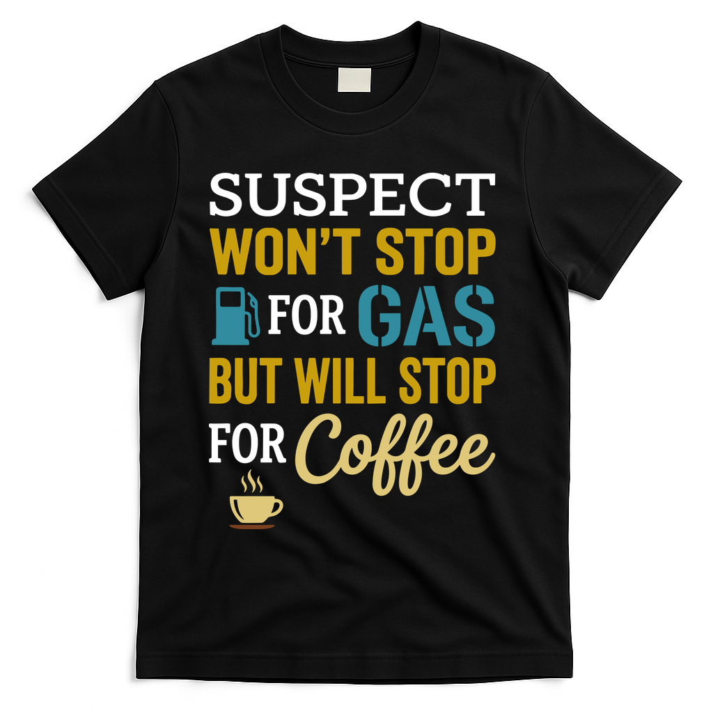 Suspect Won't Stop For Gas But Will Stop For Coffee T-Shirt - Black