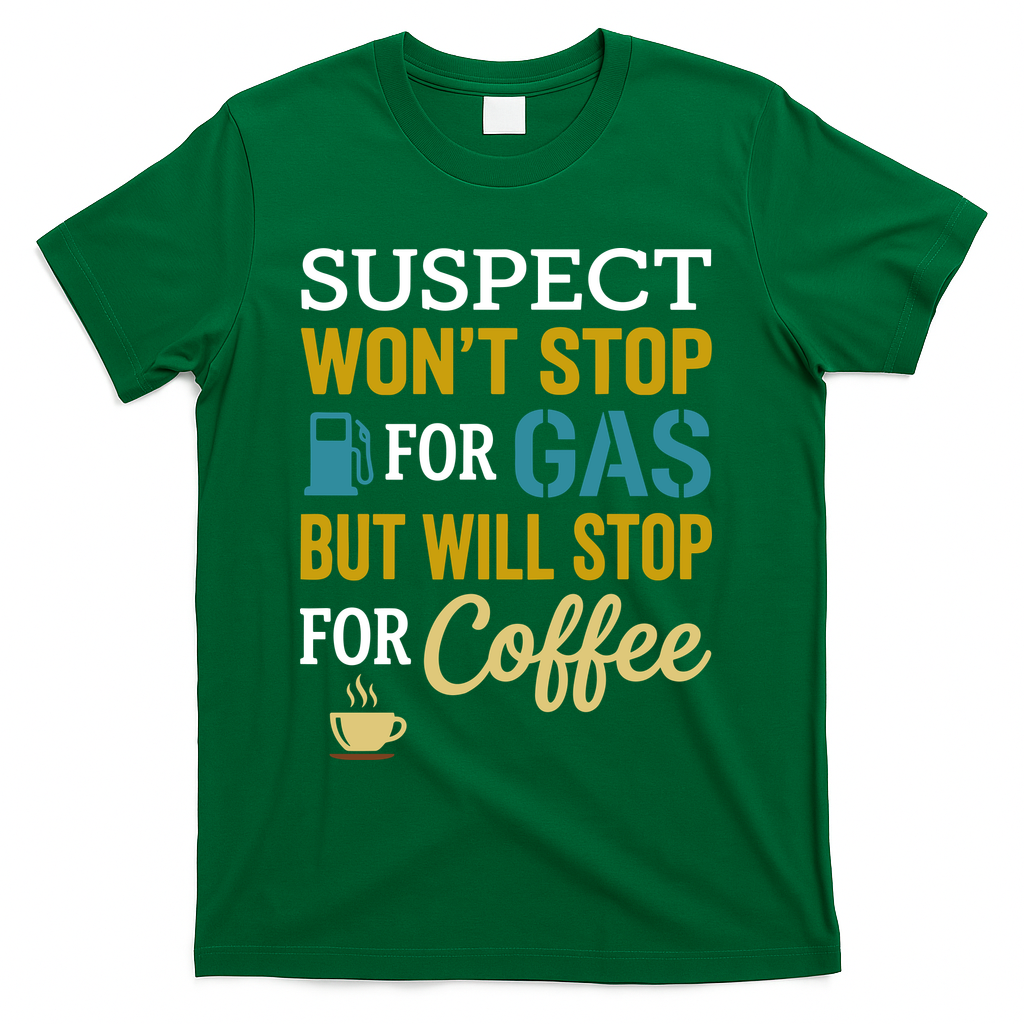 Suspect Won't Stop For Gas But Will Stop For Coffee T-Shirt - Green