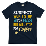 Suspect Won't Stop For Gas But Will Stop For Coffee T-Shirt - Navy