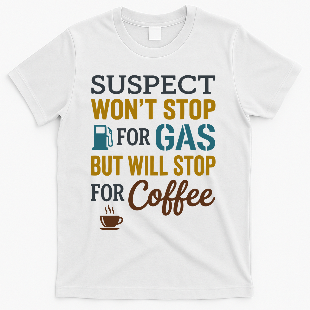 Suspect Won't Stop For Gas But Will Stop For Coffee T-Shirt - White