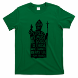 To Change The World We Must Be Good To Those Who Cannot Repay Us  Rest In Peace Pope Francis T-Shirt