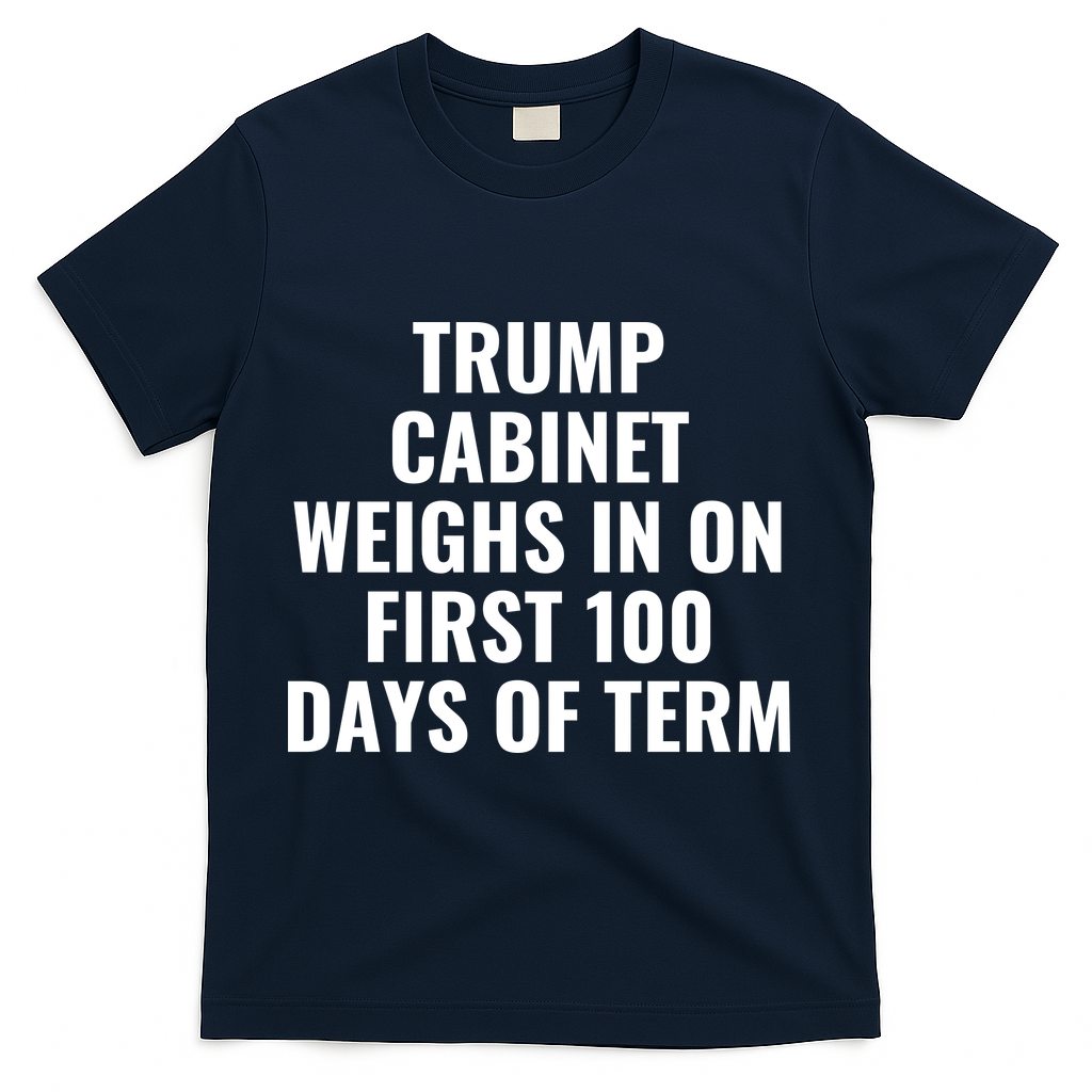 Trump Cabinet Weighs In On First 100 Days Of Term T-Shirt - Navy