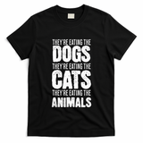 TheyRe Eating The Dogs TheyRe Eating The Cats And Animals T-Shirt