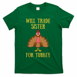 Thanksgiving For Will Trade Sister For Turkey T-Shirt - Green