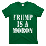 Trump Is A Moron Antitrump Dumb Stupid Idiot T-Shirt - Green