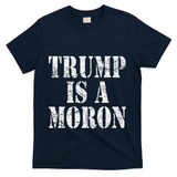 Trump Is A Moron Antitrump Dumb Stupid Idiot T-Shirt - Navy