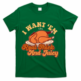 Thanksgiving I Want Em Real Thick And Juicy T-Shirt - Green