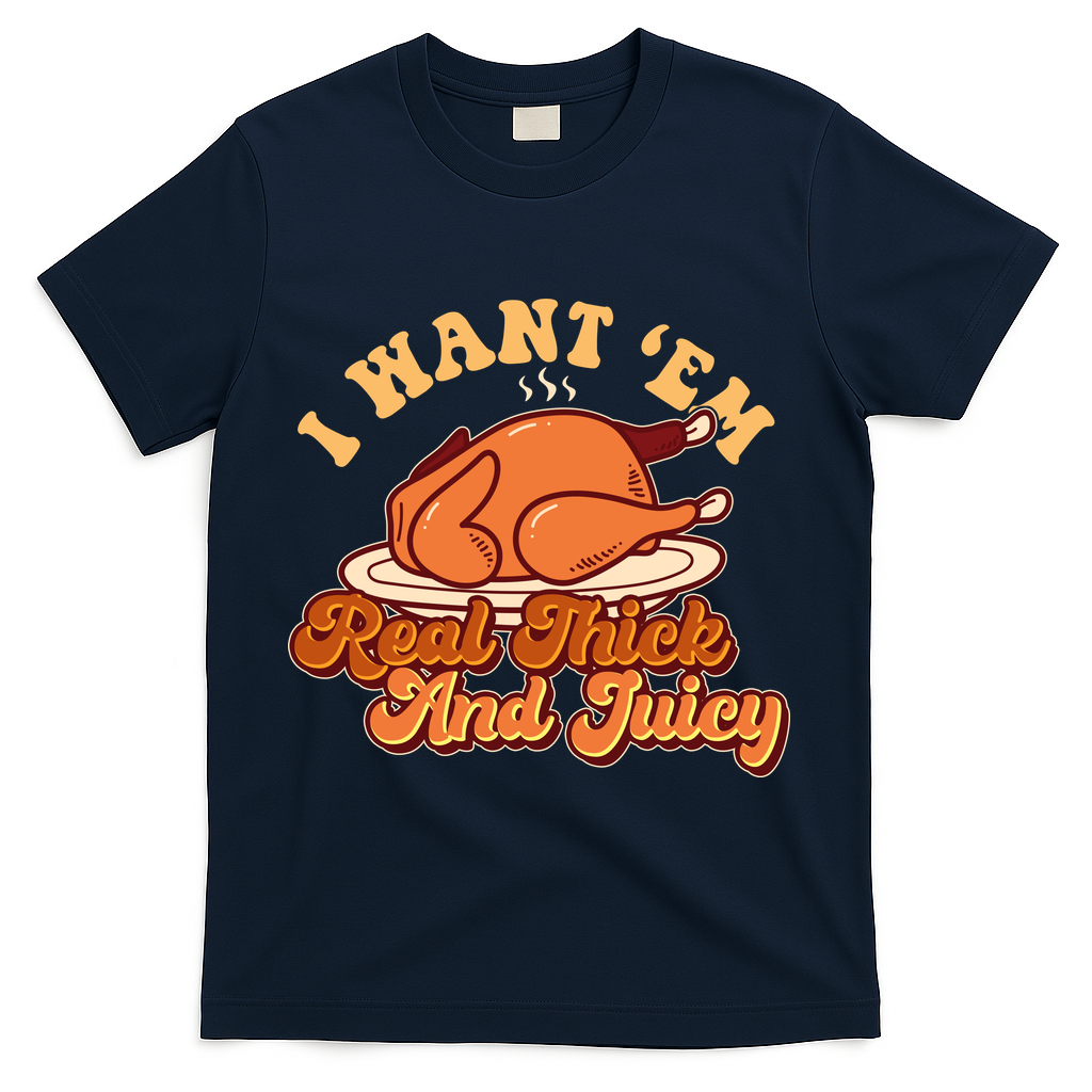 Thanksgiving I Want Em Real Thick And Juicy T-Shirt - Navy