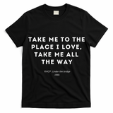 Take Me To The Place I Love Take Me All The Way T-Shirt