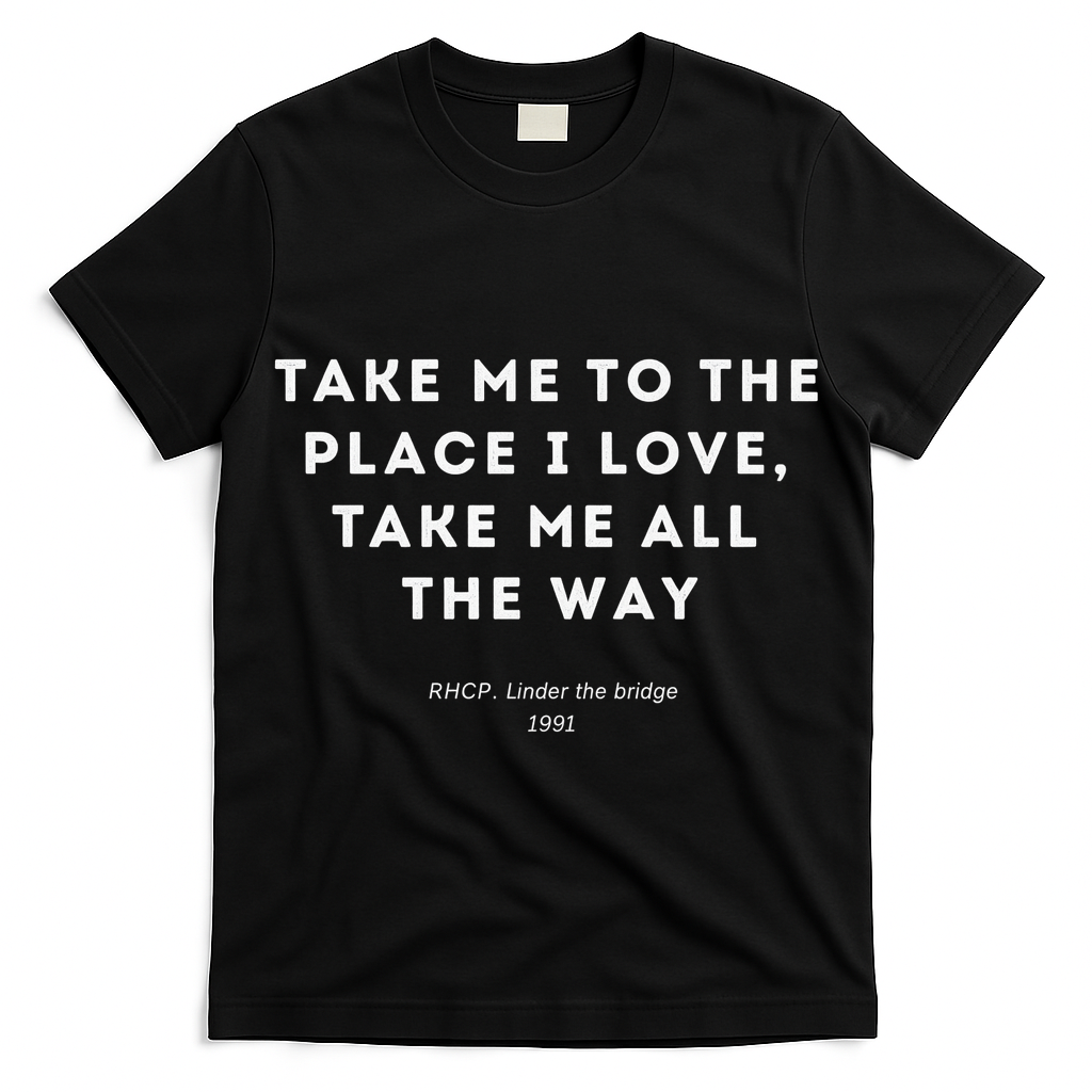 Take Me To The Place I Love Take Me All The Way T-Shirt