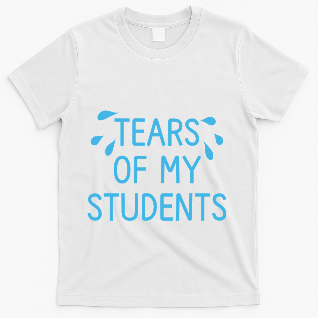 Tears Of My Students Funny Teacher Graduation Meme Teachers T-Shirt - White