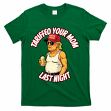 Trump Tariffied Your Mom Last Night Beer Funny T-Shirt - Green