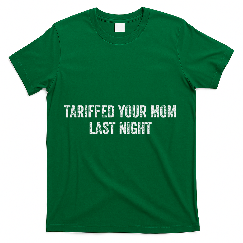 Trump Tariffed Your Mom Last Night T-Shirt - Green
