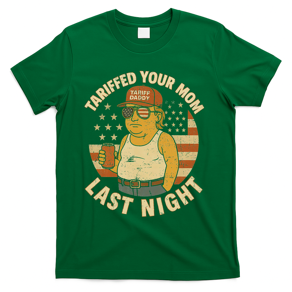 Trump Tariffed Your Mom Last Night Tariff T-Shirt - Green
