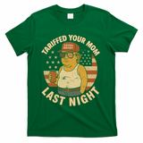 Trump Tariffed Your Mom Last Night Tariff T-Shirt - Green