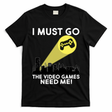 I Must Go The Video Game Needs Me T-Shirt