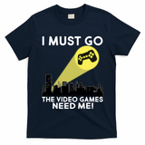 I Must Go The Video Game Needs Me T-Shirt