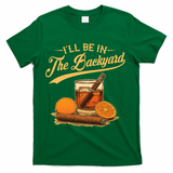 Vintage Retro I'll Be In The Backyard Bourbon Cigars Oranges T-Shirt - Green
