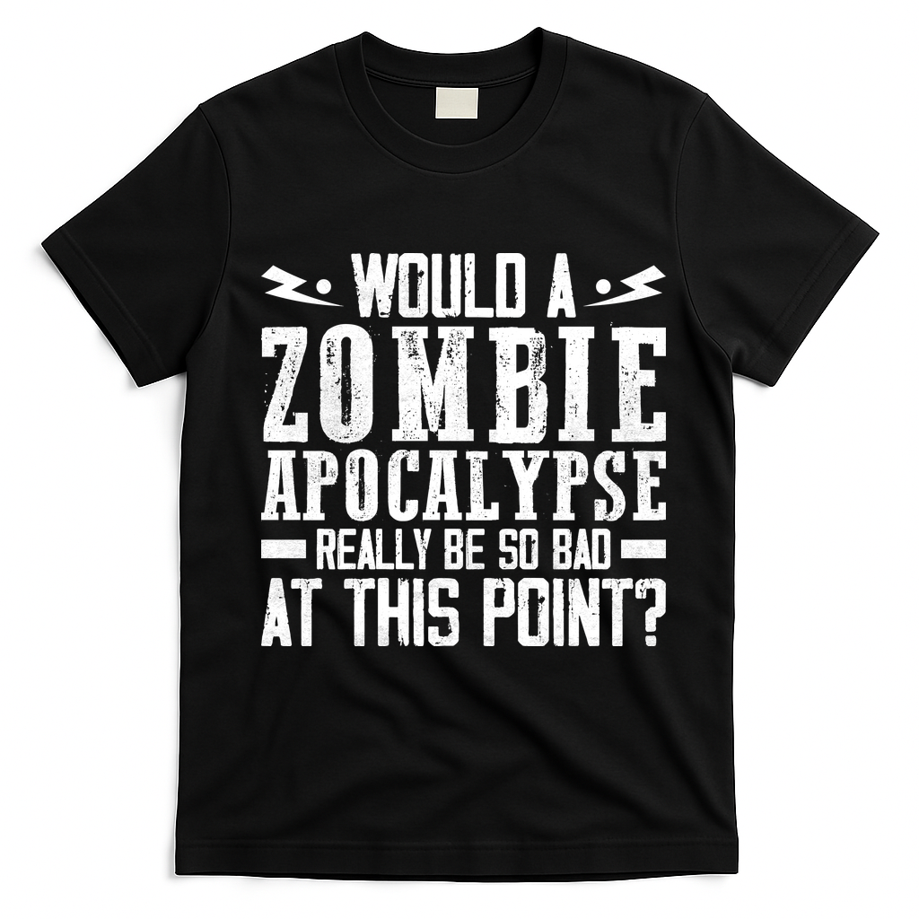 Would A Zombie Apocalypse Be So Bad At This Point T-Shirt - Black