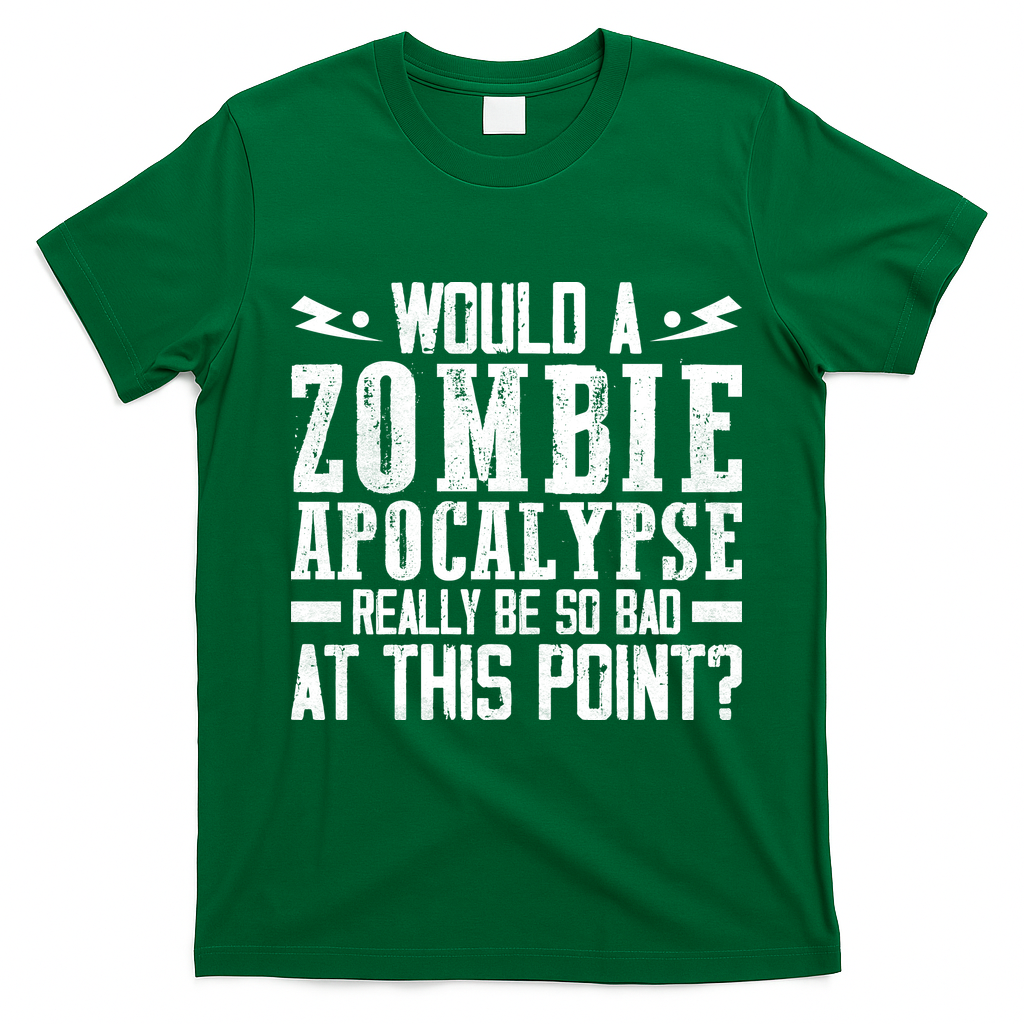 Would A Zombie Apocalypse Be So Bad At This Point T-Shirt - Irish Green