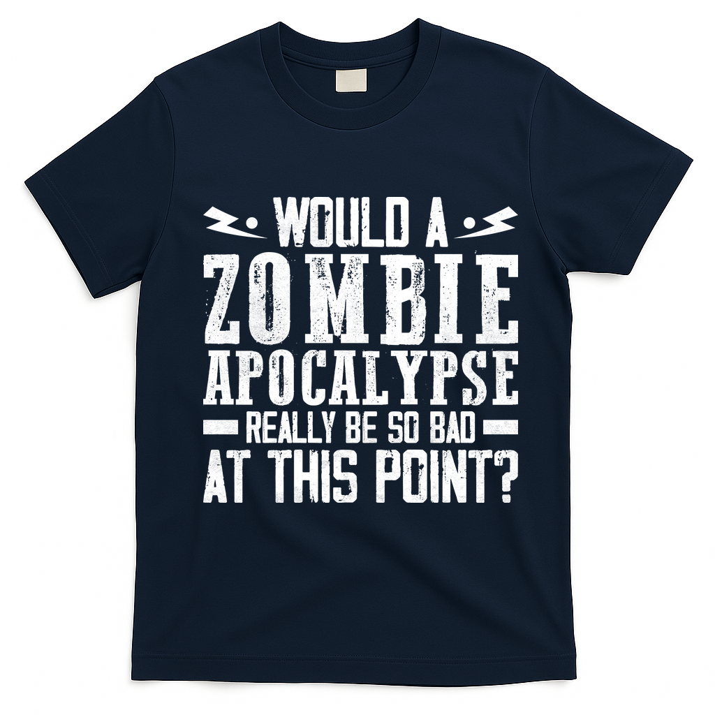 Would A Zombie Apocalypse Be So Bad At This Point T-Shirt - Navy Blue