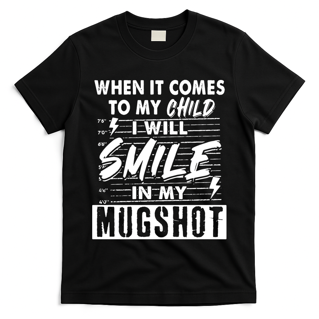 When It Comes To My Child I Will Smile In My Mugshot T-Shirt