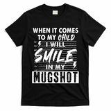 When It Comes To My Child I Will Smile In My Mugshot T-Shirt