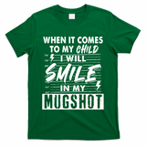 When It Comes To My Child I Will Smile In My Mugshot T-Shirt