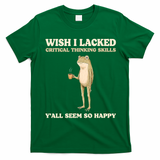 Wish I Lacked Critical Thinking Skills Y'all Seem So Happy T-Shirt - Irish Green